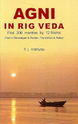 Agni in Rig Veda : First 300 Mantras by 12 Rishis by Dr. R L Kashyap [Paperback]