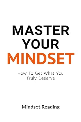 Master Your Mindset: How To Get What You Truly Deserve [Paperback]