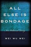 All Else is Bondage by Wei Wu Wei [Paperback]