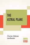 The Astral Plane: Its Scenery, Inhabitants And Phenomena by Charles Webster Leadbeater [Paperback]