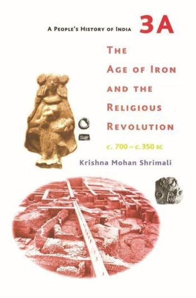 A People’s History of India 4:The Age of Iron and the Religious Revolution by Krishna Mohan Shrimali [Paperback]