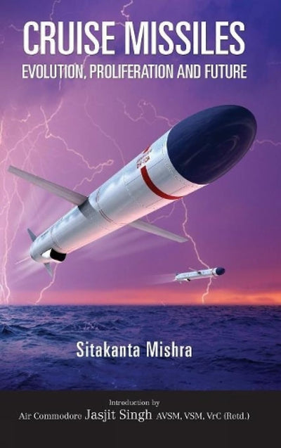 Cruise Missile: Evolution, Proliferation and Future by Sitakanta Mishra [Hardcover]