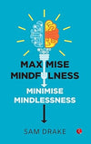 Maximise Mindfulness, Minimise Mindlessness by Sam Drake [Paperback]