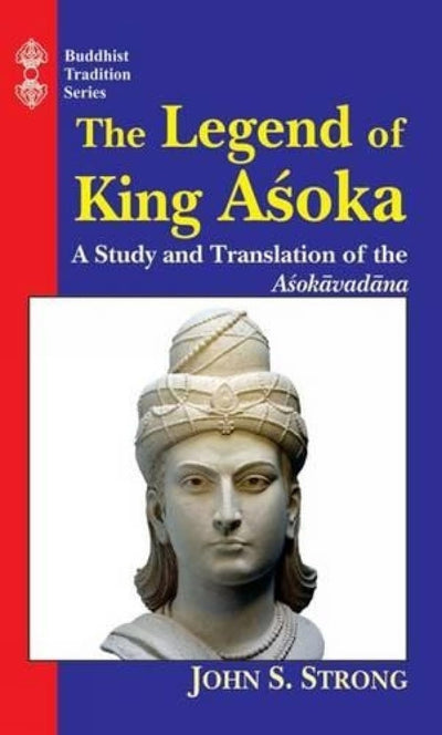 The Legend Of King Asoka: A Study And Translation Of Asokavadana: A Study and Translation of the Asokavadana