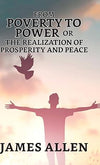 From Poverty To Power; Or, The Realization Of Prosperity And Peace by James Allen [Hardcover]