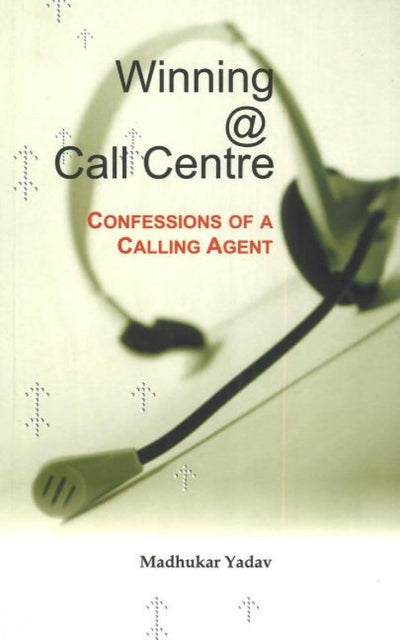 Winning @ Call Centre: Confessions of a Calling Agent by Madhukar Yadav [Paperback]