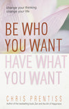 Be Who You Want Have What You Want by Chris Prentiss [Paperback]