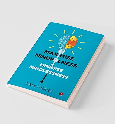Maximise Mindfulness, Minimise Mindlessness by Sam Drake [Paperback]
