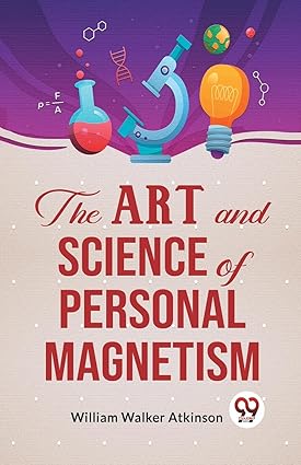 The Art And Science Of Personal Magnetism by William Walker Atkinson [Paperback]