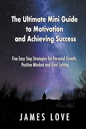 The Ultimate Mini Guide to Motivation and Achieving Success by James Love [Paperback]