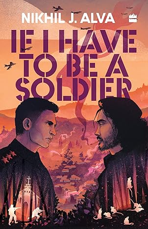 If I Have To Be A Soldier by Nikhil J. Alva [Paperback]