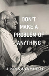 Dont Make A Problem Of Anything by J. Krishnamurti [Paperback]