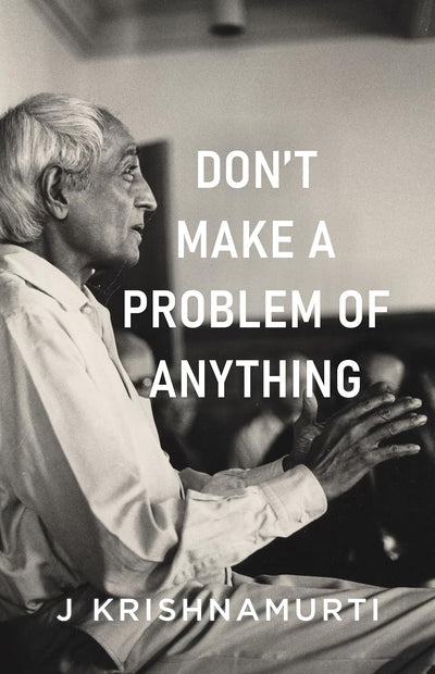 Dont Make A Problem Of Anything by J. Krishnamurti [Paperback]