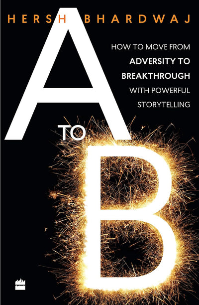 A to B: How to Move from Adversity to Breakthrough With Powerful Storytelling by Hersh Bhardwaj [Paperback]